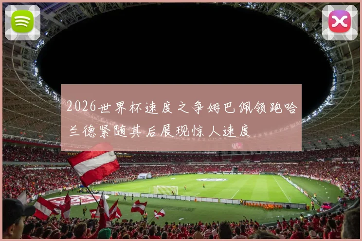 2026世界杯速度之争姆巴佩领跑哈兰德紧随其后展现惊人速度