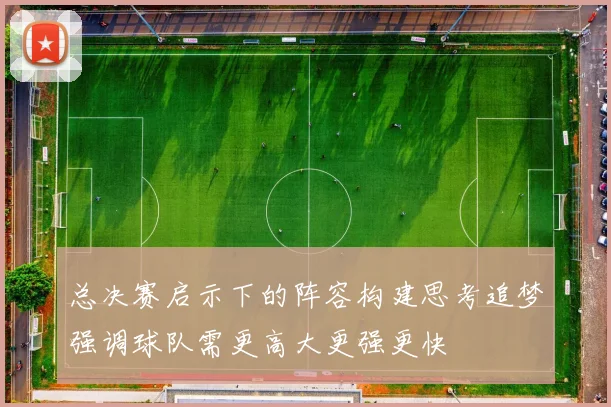 总决赛启示下的阵容构建思考追梦强调球队需更高大更强更快